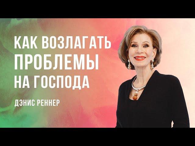 КАК ВОЗЛАГАТЬ ПРОБЛЕМЫ НА ГОСПОДА | Проповедь Дэнис Реннер | Проповеди христианские | Благая весть