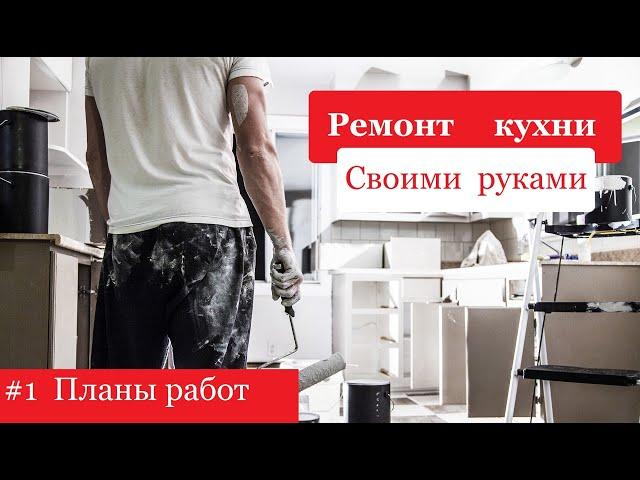 Ремонт кухни своими руками #1. Планы работ.