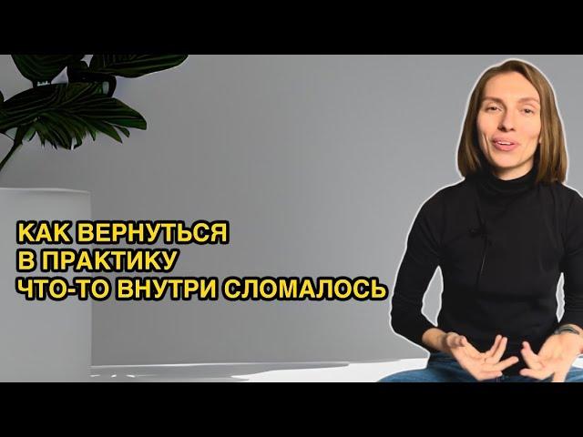 Как вернуться в практику, если что-то внутри сломалось. Откат в практике. Ничего не хочется