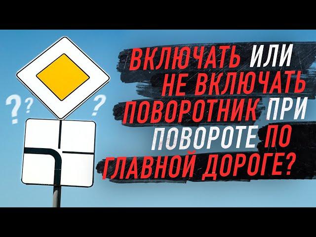 Нужно ли включать поворотник, когда мы поворачиваем по главной дороге?