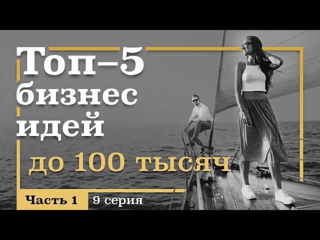 9 серия. ТОП-5 Бизнес ИДЕЙ с Вложениями ДО 100 тысяч рублей. Часть 1