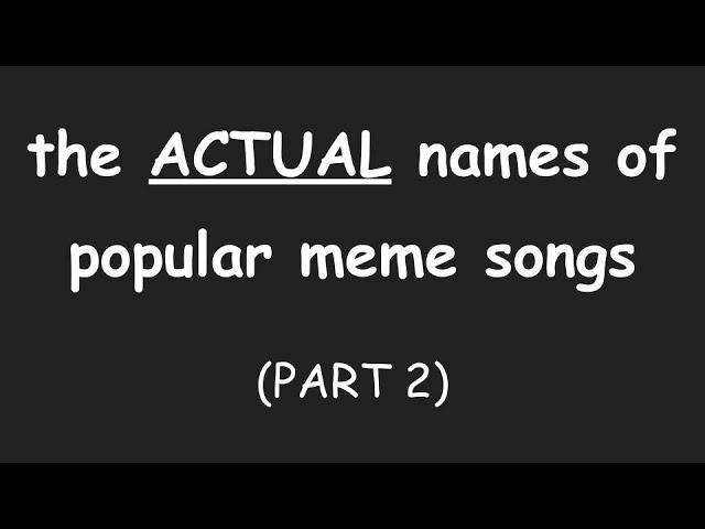 THE ACTUAL NAMES OF POPULAR MEME SONGS (PART 2)