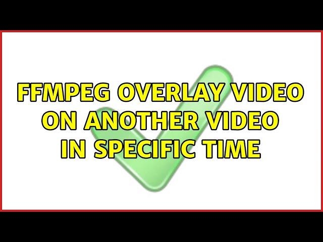 ffmpeg overlay video on another video in specific time