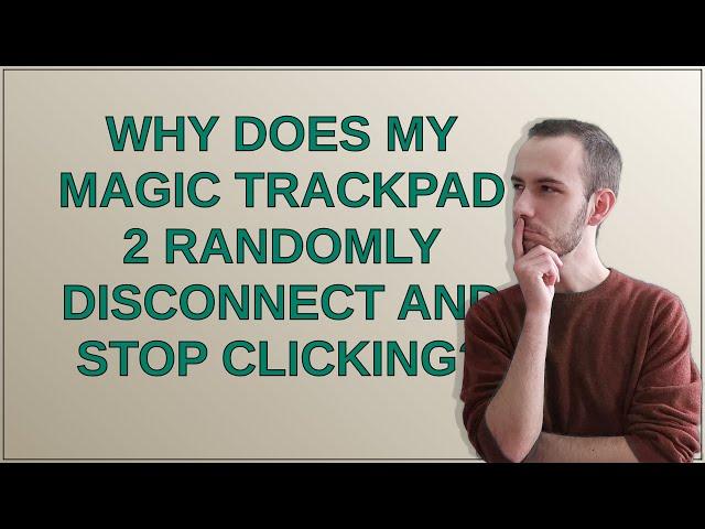 Apple: Why does my Magic Trackpad 2 randomly disconnect and stop clicking?