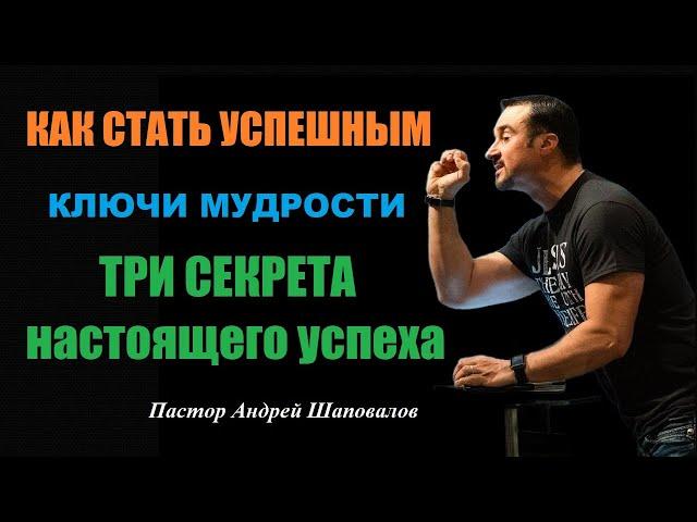 КАК СТАТЬ УСПЕШНЫМ. Ключи мудрости . "ТРИ СЕКРЕТА настоящего успеха". Пастор Андрей Шаповалов.