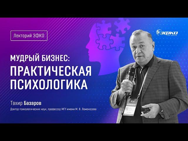 Лекторий ЭФКО. «Мудрый бизнес: практическая психологика» – доктор психологических наук Тахир Базаров