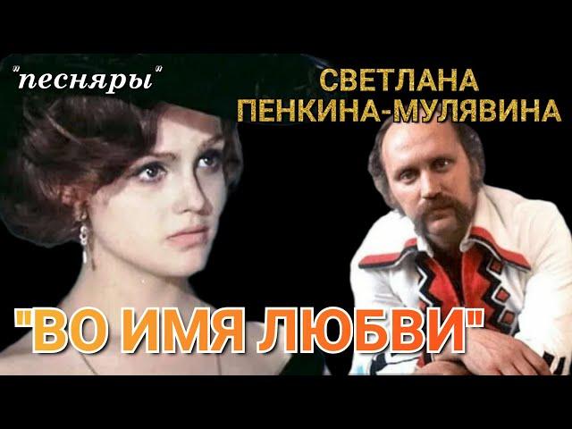 ПЕСНЯРЫ./СВЕТЛАНА ПЕНКИНА-МУЛЯВИНА./"ВО ИМЯ ЛЮБВИ"!