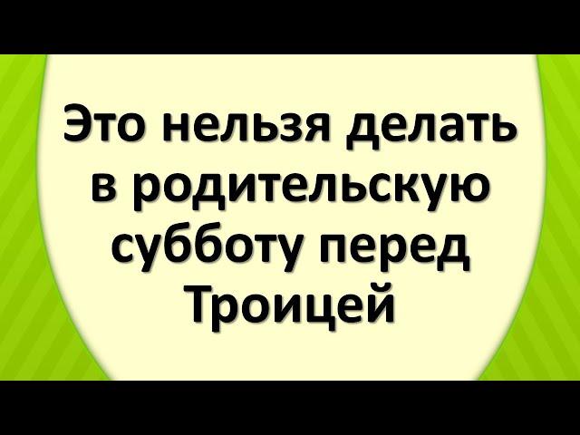 Это нельзя делать в родительскую субботу перед Троицей