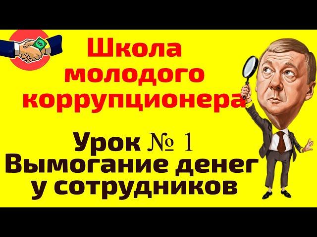 Школа молодого коррупционера.  Урок № 1 -  Вымогание денег у сотрудников