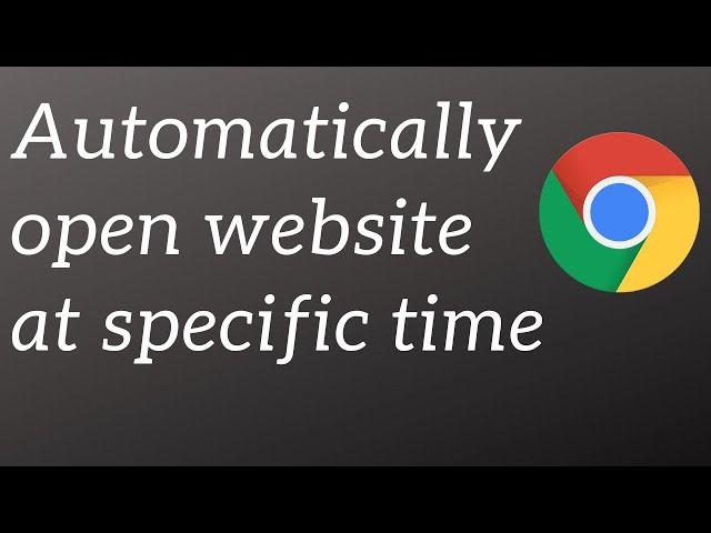 Automatically open website in Chrome at specific time