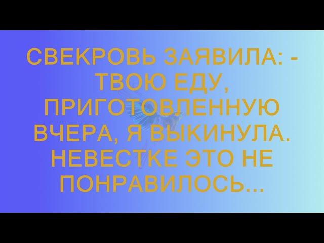 Свекровь заявила: - Твою еду, приготовленную вчера, я выкинула. Невестке это не понравилось...