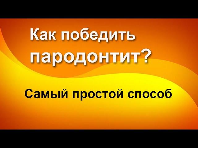 Самый простой способ победить пародонтит - Лечение пародонтита народные методы