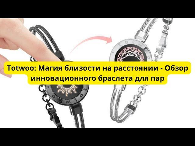 Totwoo: Магия близости на расстоянии - Обзор инновационного браслета для пар