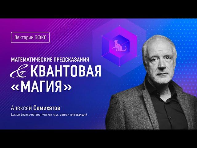 Лекторий ЭФКО. «Математические предсказания и квантовая «магия» – физик, математик Алексей Семихатов