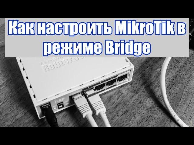 Как настроить MikroTik в режиме Bridge. Легко и просто!