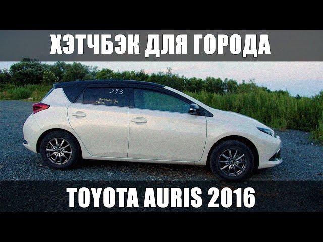 ЛУЧШИЙ ВЫБОР ДЛЯ ГОРОДА — Toyota Auris 2016