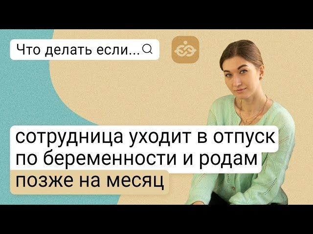 Что делать, если сотрудница уходит в отпуск по беременности и родам позже на месяц