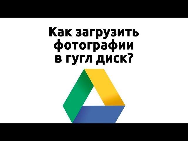 Как загрузить файлы и фотографии на Google диск или как загрузить фото на гугл диск