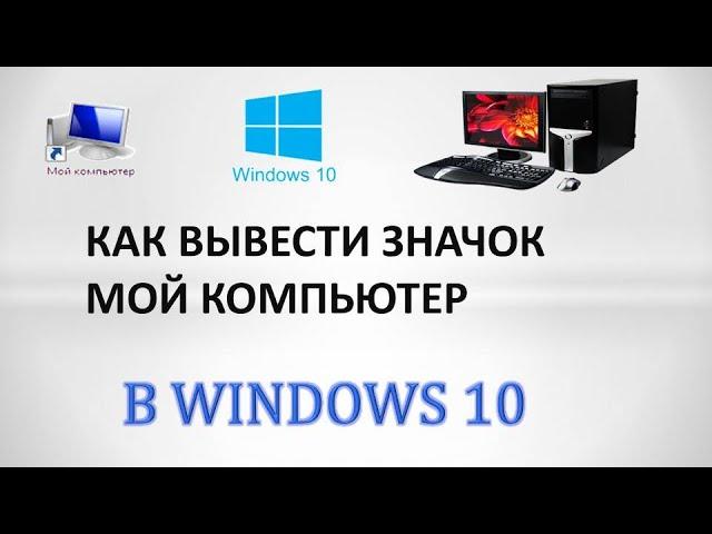 Как вывести значок мой компьютер windows 10 на рабочий стол