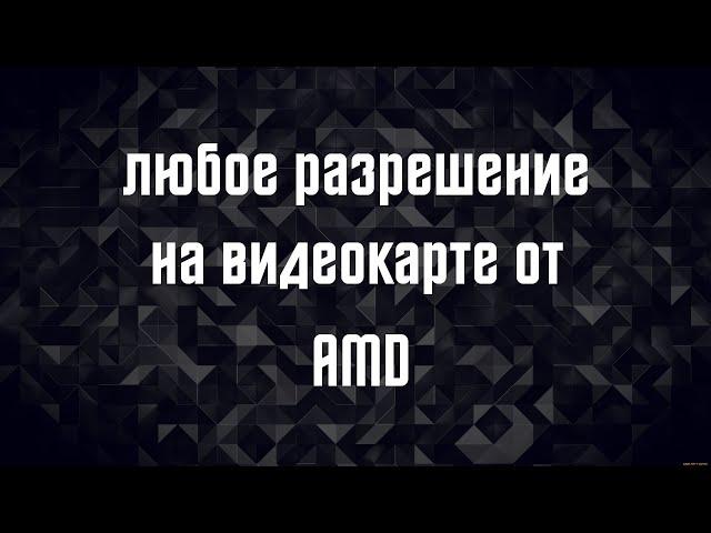 -как сделать любое разрешение экрана на видеокарте от AMD-