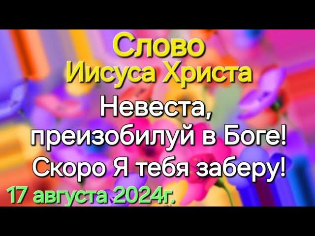 Слово Иисуса Христа "Невеста, преизобилуй в Боге. Скоро Я тебя заберу!" 17.08.24г. Апостол Слова