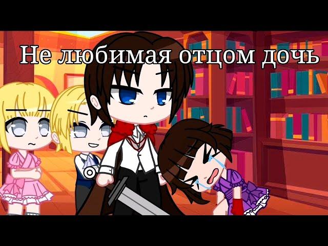 НЕ ЛЮБИМАЯ ОТЦОМ ДОЧЬ | ОЗВУЧКА МИНИ ФИЛЬМА | GACHA LIFE