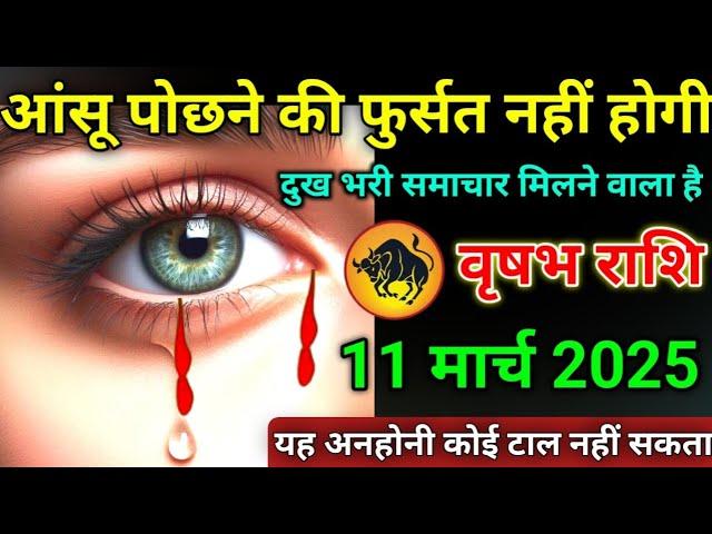 वृषभ राशि वाले 11 मार्च 2025 आंसू पोछने की फुर्सत नही होगी#vrishabharashi यह अनहोनी कोई टाल नही सकता