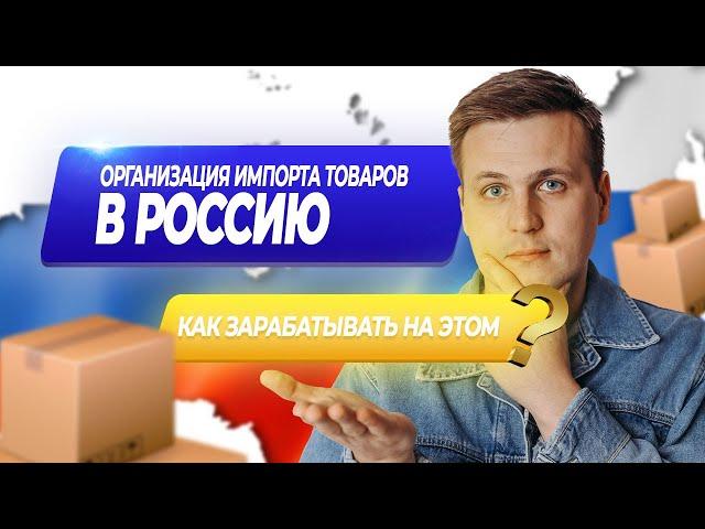 Как организовать импорт товаров в Россию и зарабатывать на этом? | ВЭД | Импорт