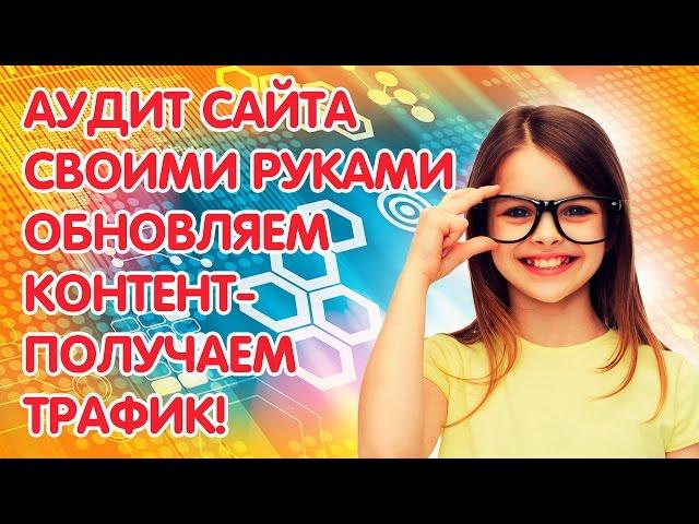 Аудит сайта своими руками. Обновляем контент - получаем трафик! Гарантия!!!  #Бутик Идей