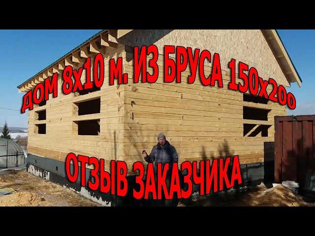 Дом 8х10 м. из бруса 150х200 мм. Отзыв заказчика.