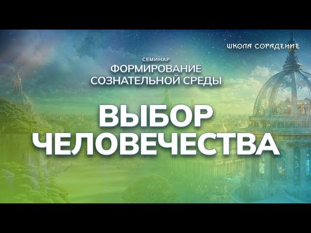 Выбор человечества | Семинар Формирование сознательной среды