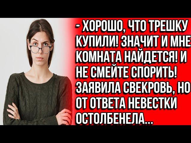 Хорошо, что трешку купили! Значит и мне комната найдется! И не смейте спорить! Заявила свекровь.