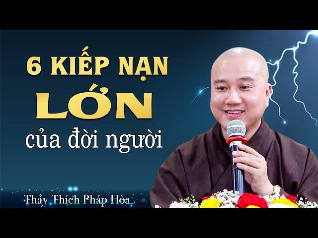 6 KIẾP NẠN Đời Người Ai Cũng Phải Trải Qua - Thầy Thích Pháp Hòa