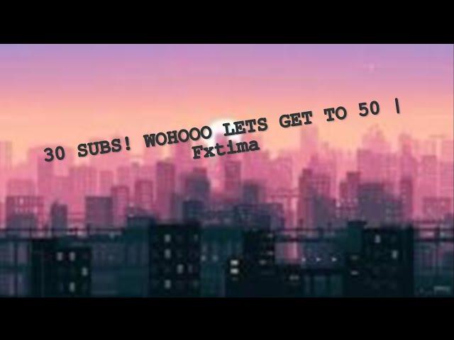 30 SUBS! | Fxtima!
