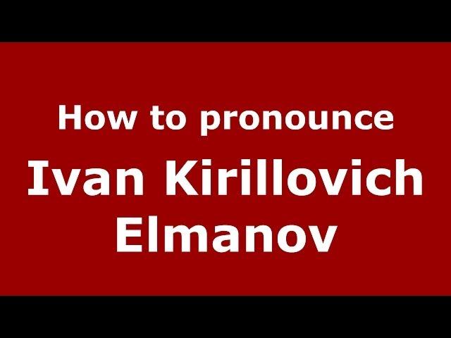 How to pronounce Ivan Kirillovich Elmanov (Russian/Russia) - PronounceNames.com