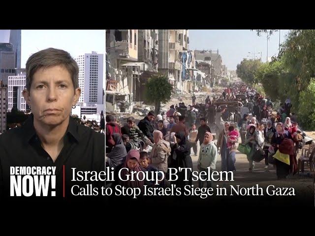 "Ethnic Cleansing": Israeli Group B'Tselem Calls for World to Stop Israel's Siege of Northern Gaza