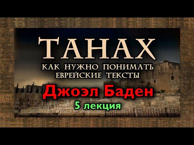 «ТАНАХ: КАК НУЖНО ПОНИМАТЬ ЕВРЕЙСКИЕ ТЕКСТЫ» — 5. ЛЕКЦИЯ (Профессор Джоэл С. Баден)