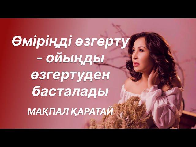 Өміріңді өзгерту - ойыңды өзгертуден басталады | МАҚПАЛ ҚАРАТАЙ