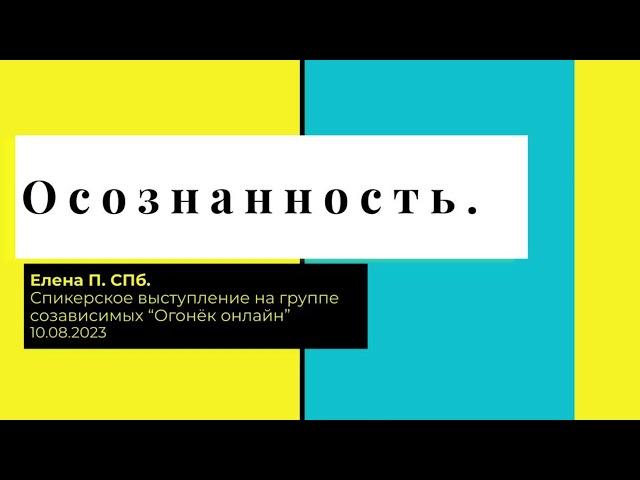 Елена П. СПб. Осознанность. Спикерское выступление на группе созависимых "Огонек онлайн" 10.08.23