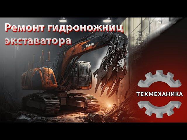 Ремонт и восстановление гидроножниц Экскаватора (Разрушителя)