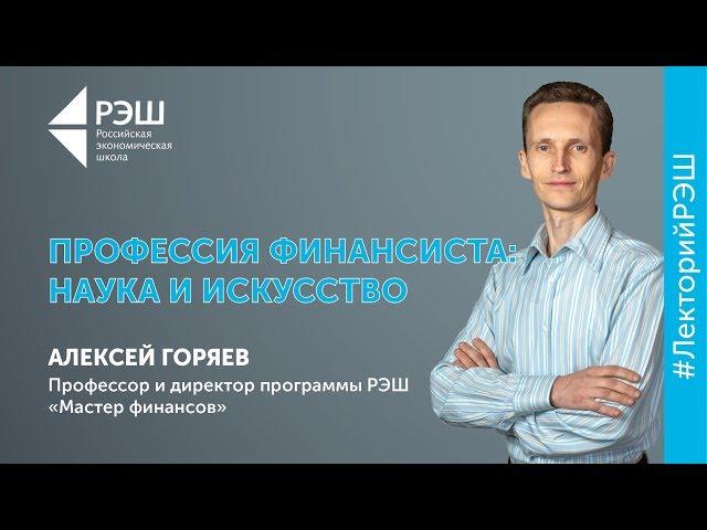 Открытая лекция профессора РЭШ Алексея Горяева - «Профессия финансиста: наука и искусство»