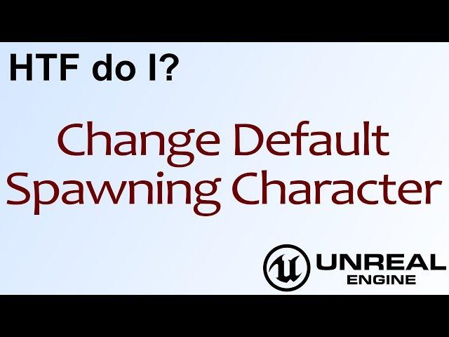 HTF do I? Change Default Spawning Character in Unreal Engine 4 ( UE4 )