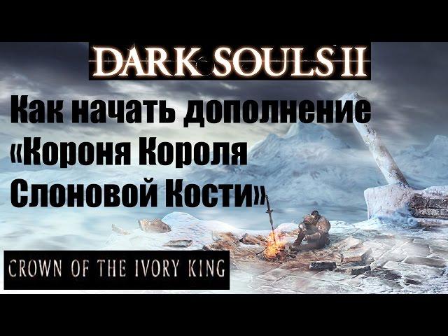 Dark Souls 2 - Как начать дополнение "Корона короля Слоновой Кости" - Crown of the Ivory King