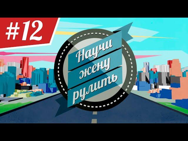 Научи Жену Рулить. ВЫПУСК 12