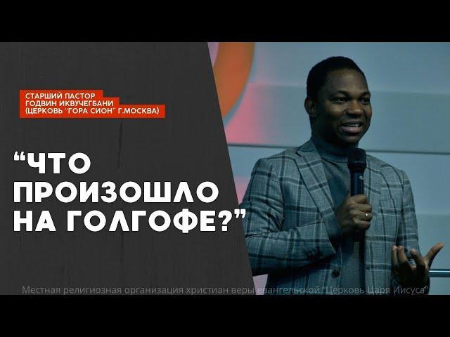 " Что произошло на Голгофе ?" - старший пастор Годвин Иквучегбани (церковь "Гора Сион",г. Москва)