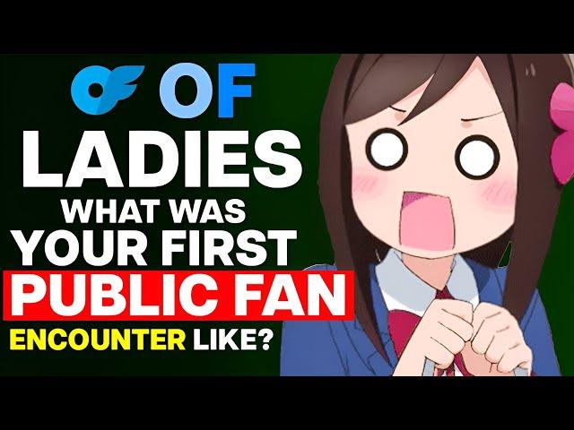 OF Ladies, What Was Your First Public Fan Encounter Like?