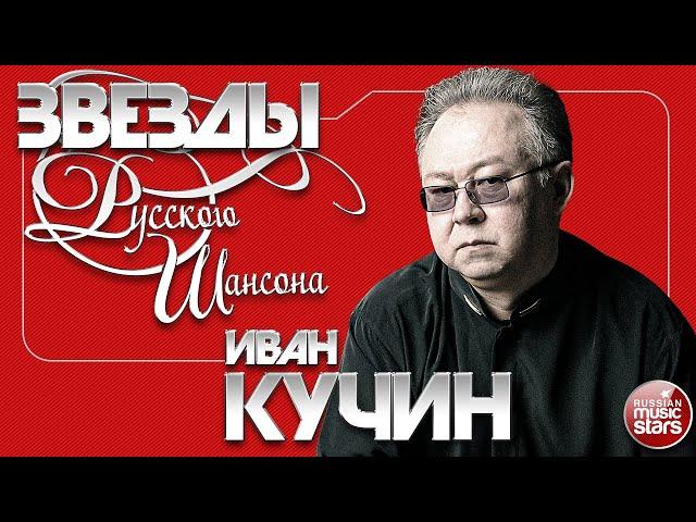 ИВАН КУЧИН  ЛУЧШИЕ ПЕСНИ  САМЫЕ ДУШЕВНЫЕ ХИТЫ  ЗВЕЗДЫ РУССКОГО ШАНСОНА 