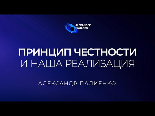 Принцип честности и наша реализация. Александр Палиенко.