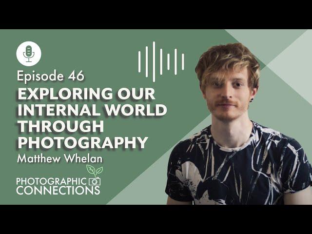 Ep46 - Matthew Whelan: Exploring Our Internal World Through Photography