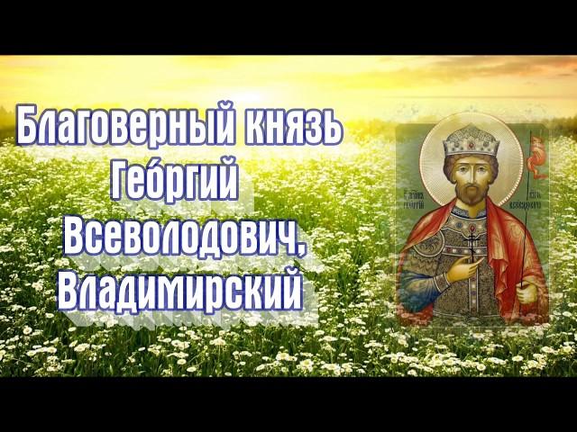 Благоверный князь Гео́ргий (Ю́рий) Всеволодович, Владимирский -

День ПАМЯТИ:

17 февраля
.